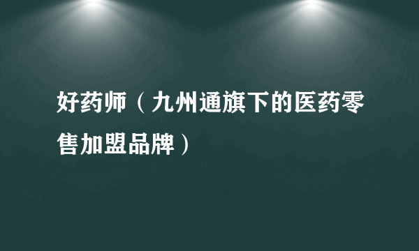 好药师（九州通旗下的医药零售加盟品牌）