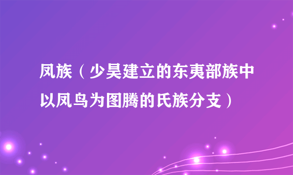 凤族(少昊建立的东夷部族中以凤鸟为图腾的氏族分支)