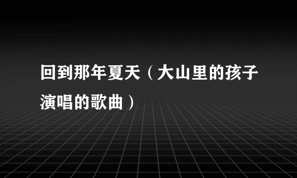 回到那年夏天（大山里的孩子演唱的歌曲）