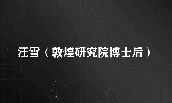 汪雪（敦煌研究院博士后）