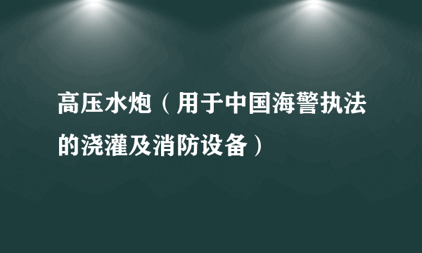 高压水炮（用于中国海警执法的浇灌及消防设备）