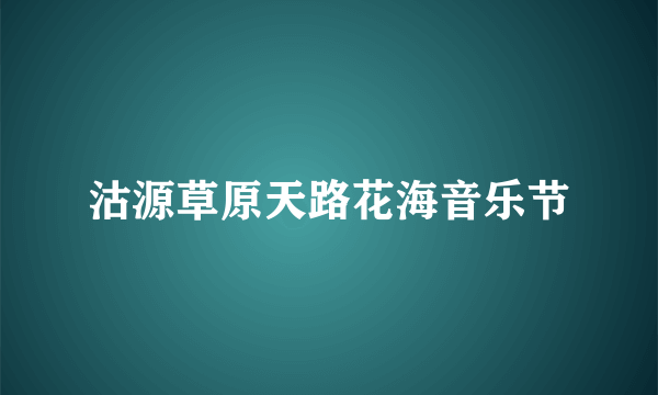 沽源草原天路花海音乐节
