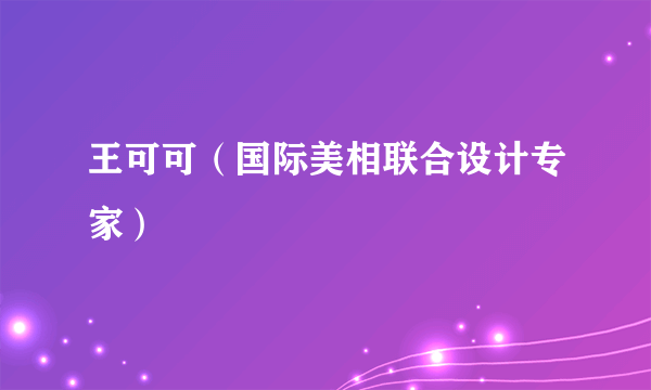 王可可（国际美相联合设计专家）