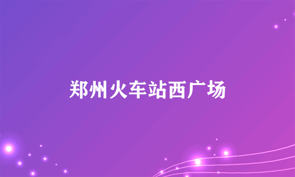郑州火车站西广场