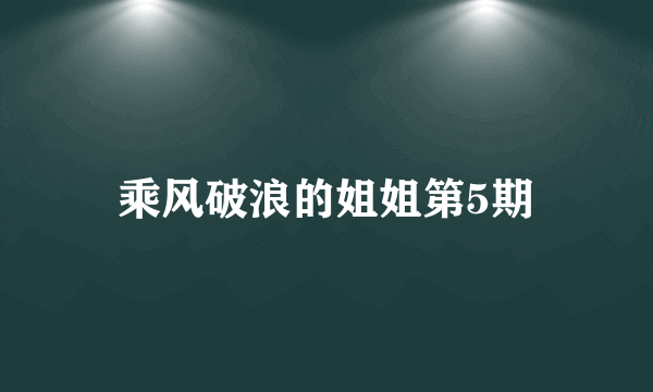 乘风破浪的姐姐第5期
