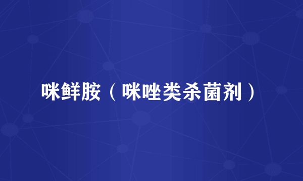 咪鲜胺（咪唑类杀菌剂）