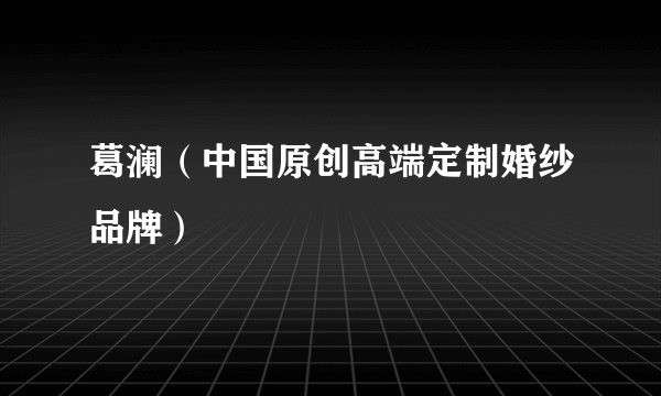 葛澜（中国原创高端定制婚纱品牌）