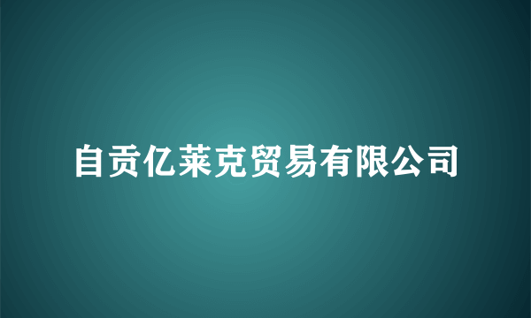 自贡亿莱克贸易有限公司