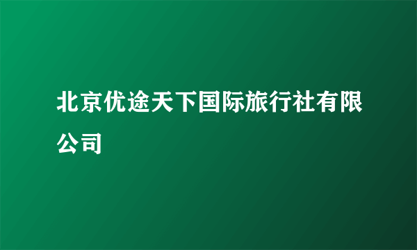 北京优途天下国际旅行社有限公司