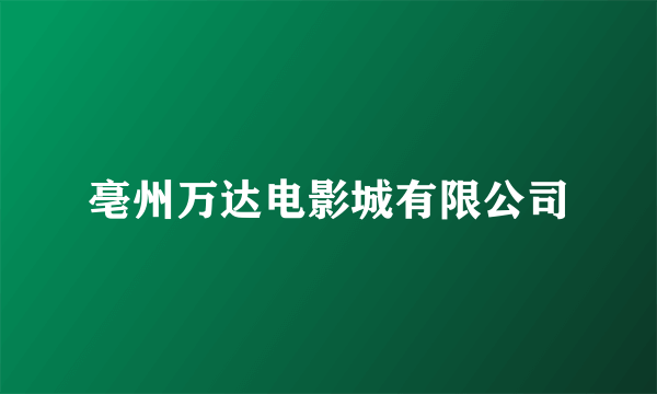 亳州万达电影城有限公司