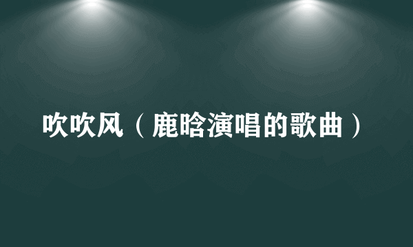 吹吹风（鹿晗演唱的歌曲）