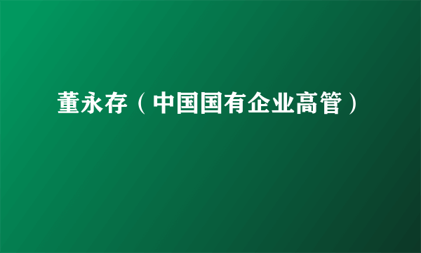 董永存（中国国有企业高管）