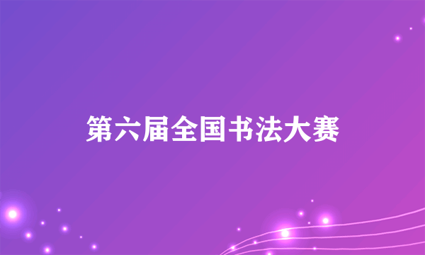 第六届全国书法大赛