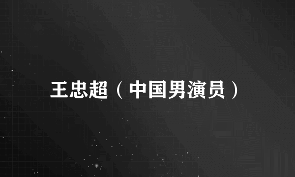 王忠超（中国男演员）