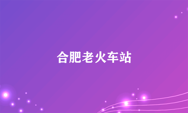 合肥老火车站