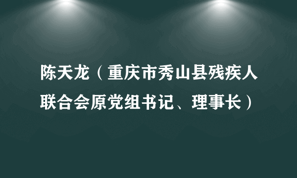 陈天龙（重庆市秀山县残疾人联合会原党组书记、理事长）