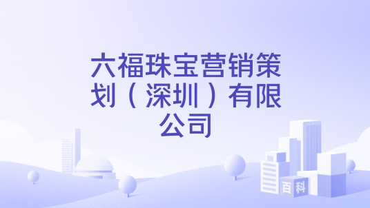 六福珠宝营销策划（深圳）有限公司