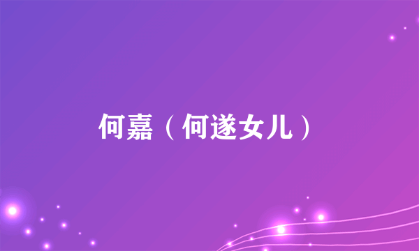 何嘉（何遂女儿）