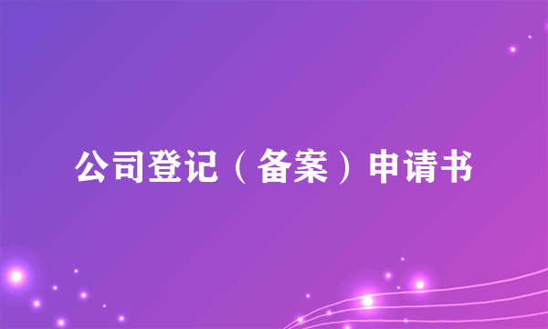 公司登记（备案）申请书