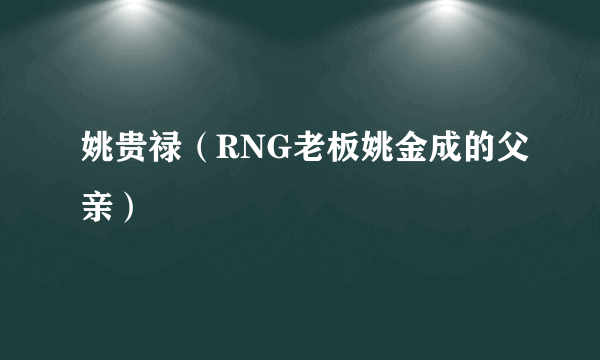 姚贵禄（RNG老板姚金成的父亲）