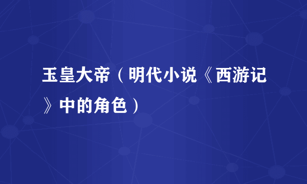 玉皇大帝（明代小说《西游记》中的角色）