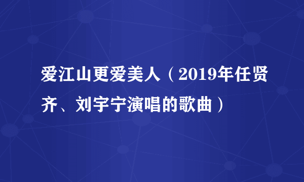 爱江山更爱美人（2019年任贤齐、刘宇宁演唱的歌曲）