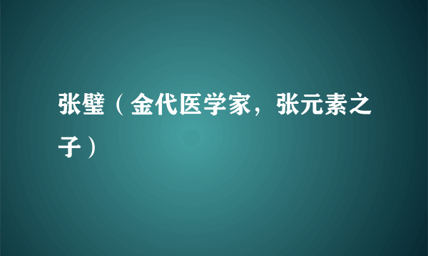 张璧（金代医学家，张元素之子）