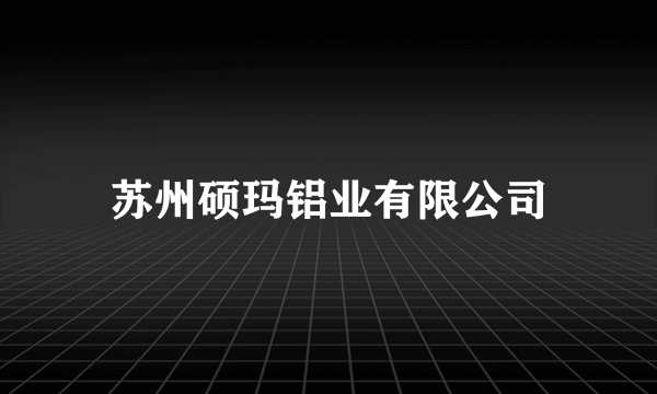 苏州硕玛铝业有限公司