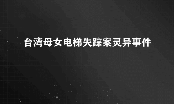 台湾母女电梯失踪案灵异事件