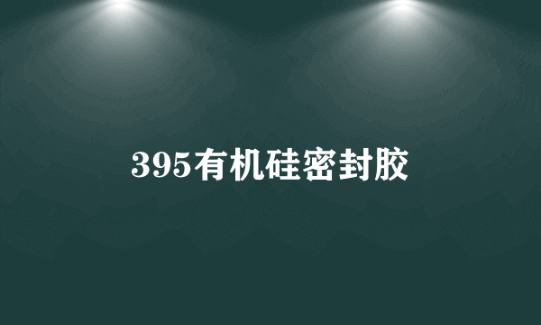 395有机硅密封胶