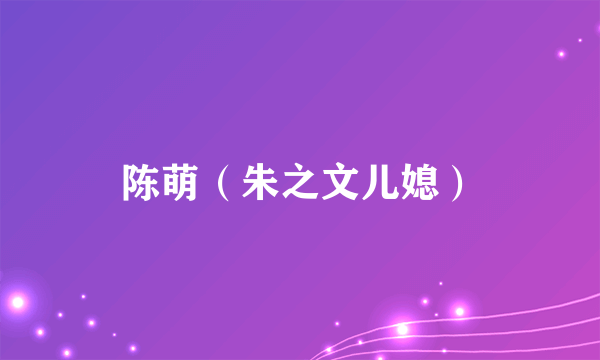 陈萌（朱之文儿媳）