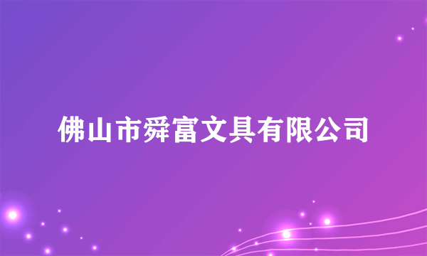 佛山市舜富文具有限公司