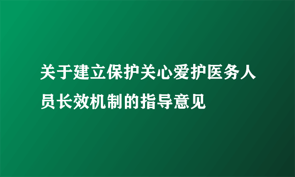 关于建立保护关心爱护医务人员长效机制的指导意见