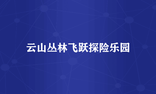 云山丛林飞跃探险乐园