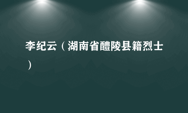 李纪云（湖南省醴陵县籍烈士）