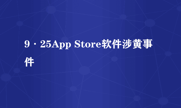 9·25App Store软件涉黄事件