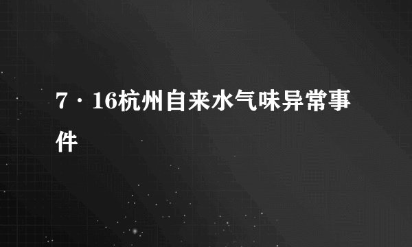 7·16杭州自来水气味异常事件