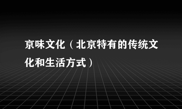 京味文化（北京特有的传统文化和生活方式）