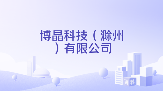 博晶科技（滁州）有限公司