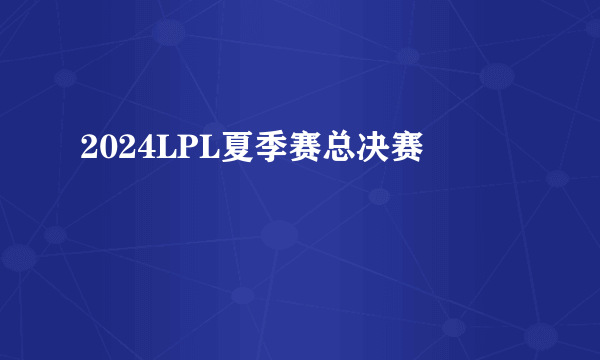 2024LPL夏季赛总决赛