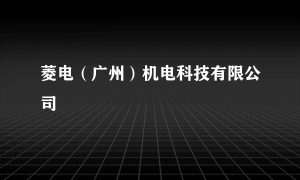 菱电（广州）机电科技有限公司