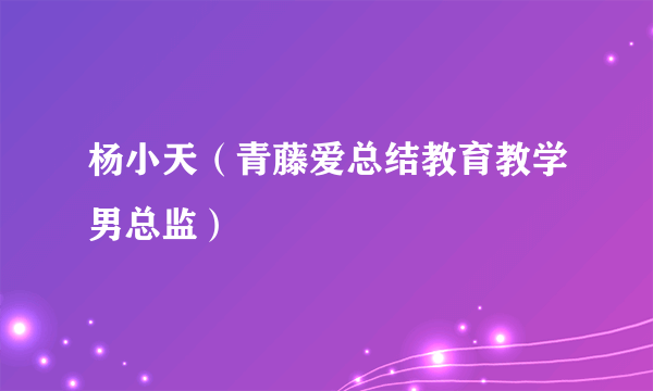 杨小天（青藤爱总结教育教学男总监）