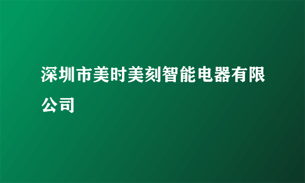 深圳市美时美刻智能电器有限公司