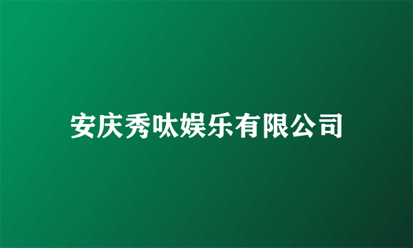 安庆秀呔娱乐有限公司