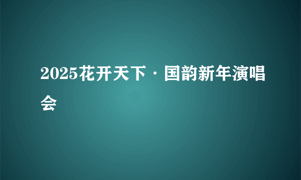 2025花开天下·国韵新年演唱会