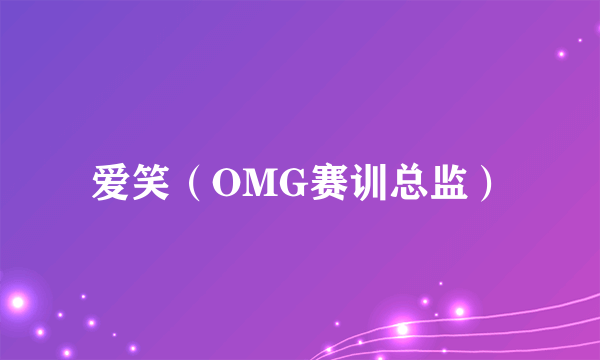 爱笑（OMG赛训总监）