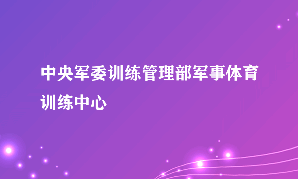 中央军委训练管理部军事体育训练中心