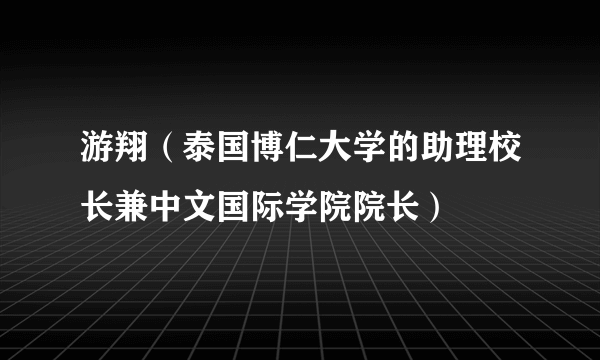 游翔（泰国博仁大学的助理校长兼中文国际学院院长）