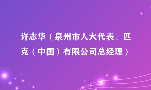 许志华（泉州市人大代表、匹克（中国）有限公司总经理）