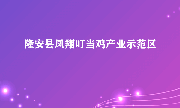 隆安县凤翔叮当鸡产业示范区